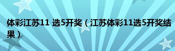 体彩江苏11 选5开奖（江苏体彩11选5开奖结果）