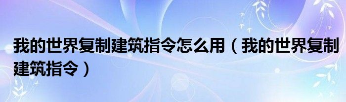 我的世界复制建筑指令怎么用（我的世界复制建筑指令）