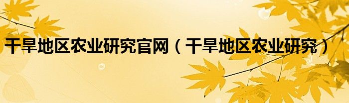 干旱地区农业研究官网（干旱地区农业研究）