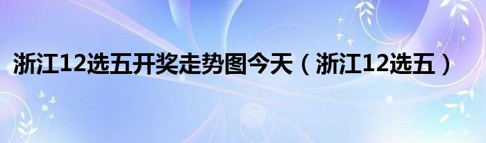 浙江12选五开奖走势图今天（浙江12选五）