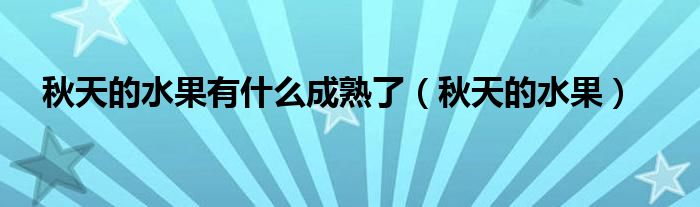 秋天的水果有什么成熟了（秋天的水果）