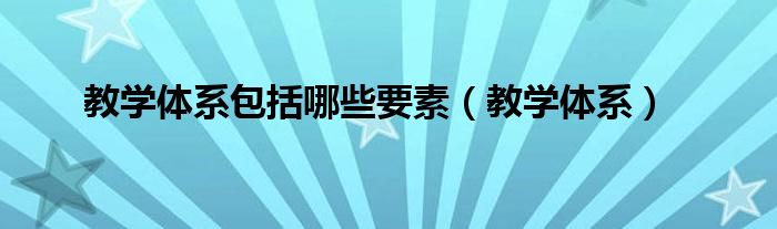 教学体系包括哪些要素（教学体系）