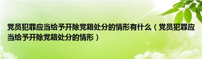 党员犯罪应当给予开除党籍处分的情形有什么（党员犯罪应当给予开除党籍处分的情形）