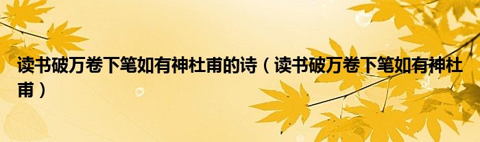 读书破万卷下笔如有神杜甫的诗（读书破万卷下笔如有神杜甫）