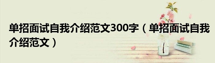 单招面试自我介绍范文300字（单招面试自我介绍范文）