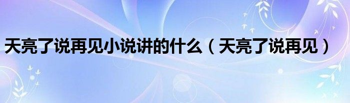 天亮了说再见小说讲的什么（天亮了说再见）