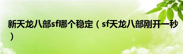 新天龙八部sf哪个稳定（sf天龙八部刚开一秒）