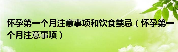 怀孕第一个月注意事项和饮食禁忌（怀孕第一个月注意事项）