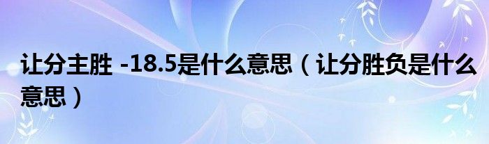 让分主胜 -18.5是什么意思（让分胜负是什么意思）