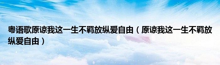 粤语歌原谅我这一生不羁放纵爱自由（原谅我这一生不羁放纵爱自由）