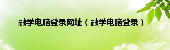 融学电脑登录网址（融学电脑登录）