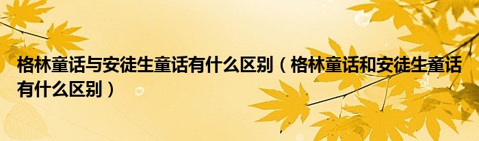 格林童话与安徒生童话有什么区别（格林童话和安徒生童话有什么区别）