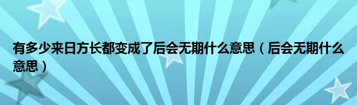 有多少来日方长都变成了后会无期什么意思（后会无期什么意思）