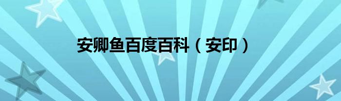 安卿鱼百度百科（安印）