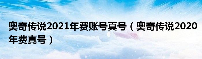 奥奇传说2021年费账号真号（奥奇传说2020年费真号）