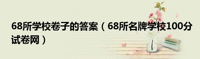 68所学校卷子的答案（68所名牌学校100分试卷网）