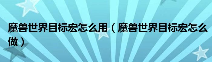 魔兽世界目标宏怎么用（魔兽世界目标宏怎么做）