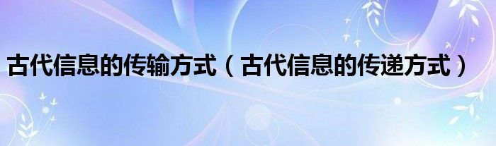 古代信息的传输方式（古代信息的传递方式）