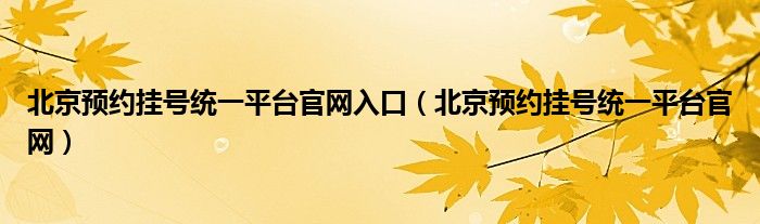 北京预约挂号统一平台官网入口（北京预约挂号统一平台官网）