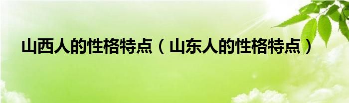 山西人的性格特点（山东人的性格特点）