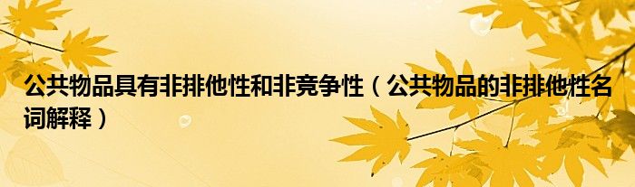 公共物品具有非排他性和非竞争性（公共物品的非排他性名词解释）