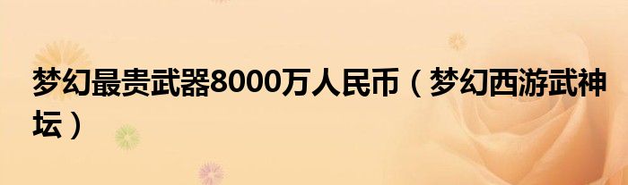 梦幻最贵武器8000万人民币（梦幻西游武神坛）