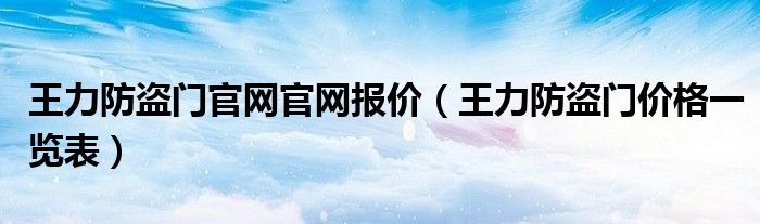 王力防盗门官网官网报价（王力防盗门价格一览表）