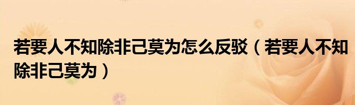 若要人不知除非己莫为怎么反驳（若要人不知除非己莫为）