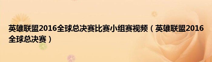 英雄联盟2016全球总决赛比赛小组赛视频（英雄联盟2016全球总决赛）