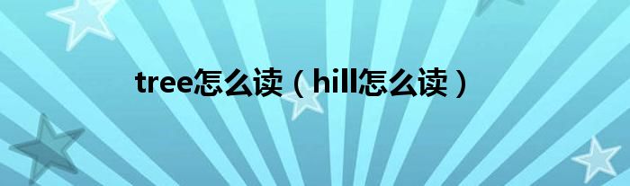 tree怎么读（hill怎么读）