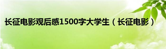 长征电影观后感1500字大学生（长征电影）