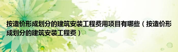 按造价形成划分的建筑安装工程费用项目有哪些（按造价形成划分的建筑安装工程费）