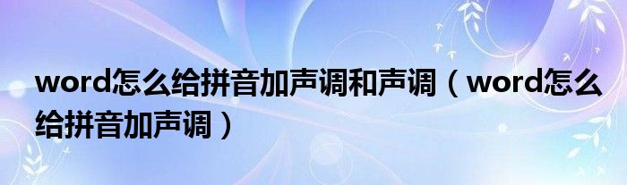 word怎么给拼音加声调和声调（word怎么给拼音加声调）