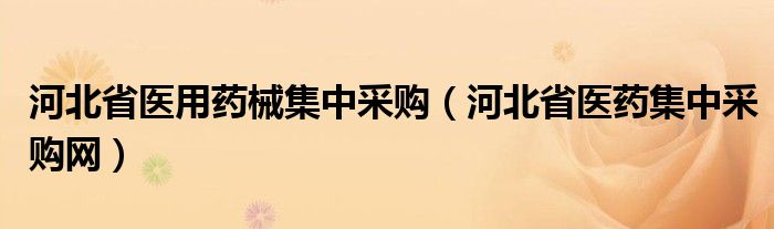 河北省医用药械集中采购（河北省医药集中采购网）