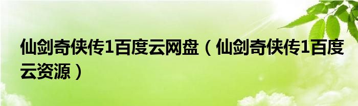 仙剑奇侠传1百度云网盘（仙剑奇侠传1百度云资源）