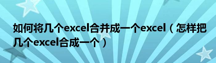 如何将几个excel合并成一个excel（怎样把几个excel合成一个）