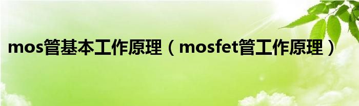 mos管基本工作原理（mosfet管工作原理）