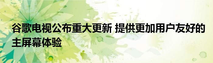 谷歌电视公布重大更新 提供更加用户友好的主屏幕体验